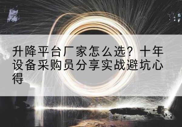 盐边升降平台厂家-怎么选？十年设备采购员分享实战避坑心得