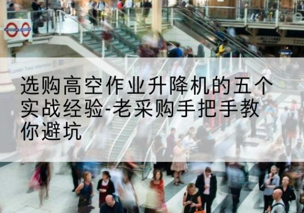 盐边高空作业升降机厂家-选购高空作业升降机的五个实战经验-老采购手把手教你避坑