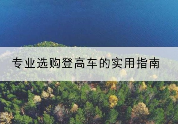 盐边电动登高车厂家推荐-专业选购登高车的实用指南