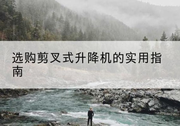 盐边剪叉式升降机怎么选-选购剪叉式升降机的实用指南